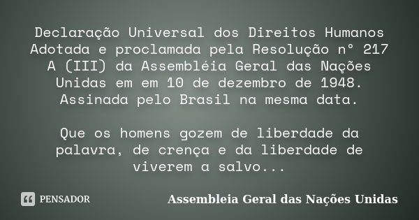 Declaração Universal dos Direitos Humanos Adotada e proclamada pela Resolução nº 217 A (III) da Assembléia Geral das Nações Unidas em em 10 de dezembro de 1948.... Frase de Assembléia Geral das Nações Unidas.