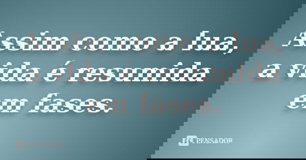 Assim como a lua, a vida é resumida em fases.... Frase de Anônimo.
