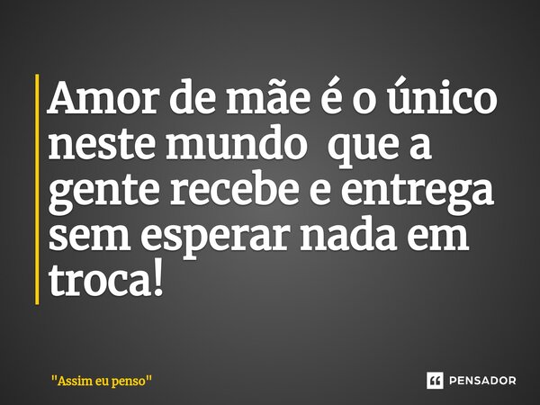⁠Amor de mãe é o único neste mundo que a gente recebe e entrega sem esperar nada em troca!... Frase de 