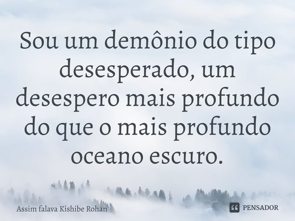 ⁠Sou um demônio do tipo desesperado, um desespero mais profundo do que o mais profundo oceano escuro.... Frase de Assim falava Kishibe Rohan.