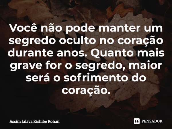 ⁠Você não pode manter um segredo oculto no coração durante anos. Quanto mais grave for o segredo, maior será o sofrimento do coração.... Frase de Assim falava Kishibe Rohan.