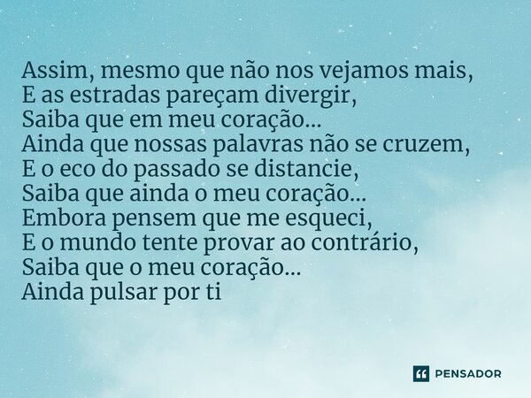 Assim, mesmo que não nos vejamos mais, E as estradas pareçam divergir, Saiba que em meu coração... Ainda que nossas palavras não se cruzem, E o eco do passado