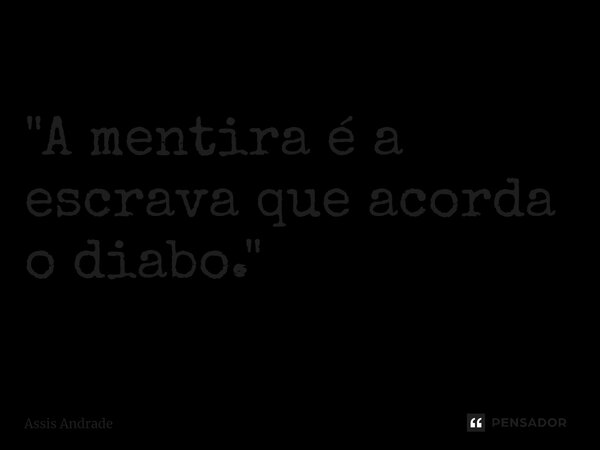 ⁠"A mentira é a escrava que acorda o diabo."... Frase de Assis Andrade.