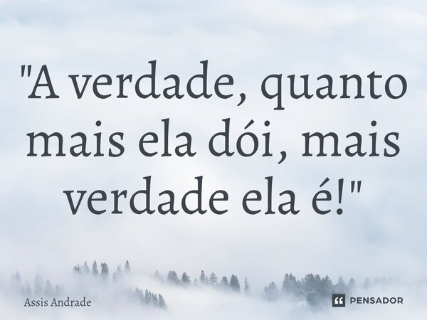 ⁠"A verdade, quanto mais ela dói, mais verdade ela é!"... Frase de Assis Andrade.