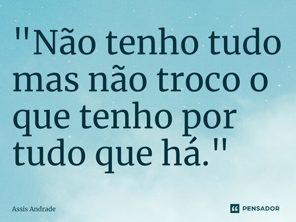⁠"Não tenho tudo mas não troco o que tenho por tudo que há."... Frase de Assis Andrade.