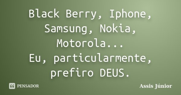Black Berry, Iphone, Samsung, Nokia, Motorola... Eu, particularmente, prefiro DEUS.... Frase de Assis Júnior.