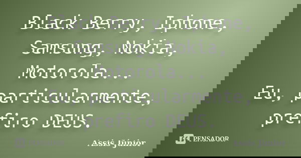 Black Berry, Iphone, Samsung, Nokia, Motorola... Eu, particularmente, prefiro DEUS.... Frase de Assis Júnior.