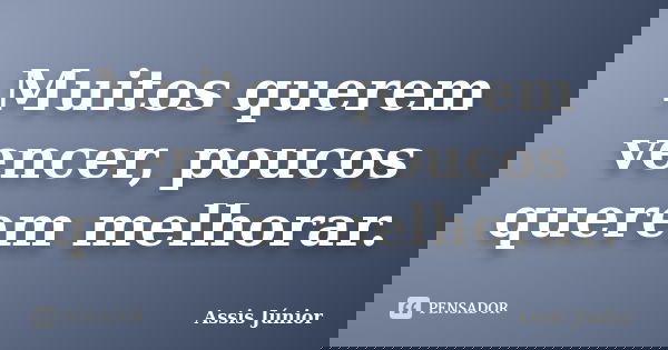 Muitos querem vencer, poucos querem melhorar.... Frase de Assis Júnior.