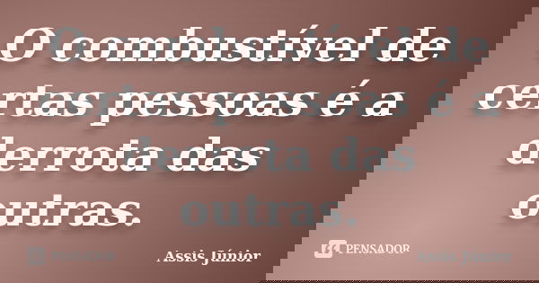 O combustível de certas pessoas é a derrota das outras.... Frase de Assis Júnior.