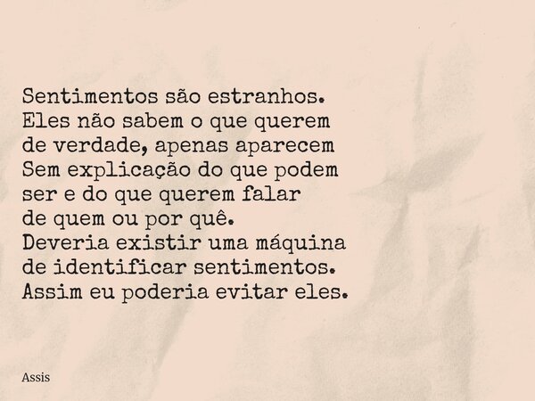 Sentimentos são estranhos. Eles não sabem o que querem de verdade, apenas aparecem Sem explicação do que podem ser e do que querem falar de quem ou por quê. Dev... Frase de Assis.