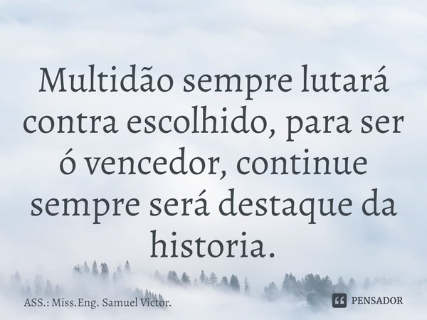 ⁠⁠Multidão sempre lutará contra escolhido, para ser ó vencedor, continue sempre será destaque da historia.... Frase de ASS.: Miss.Eng. Samuel Victor..