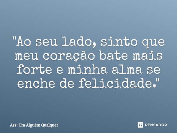 ⁠"Ao seu lado, sinto que meu coração bate mais forte e minha alma se enche de felicidade."... Frase de Ass: Um Alguém Qualquer.