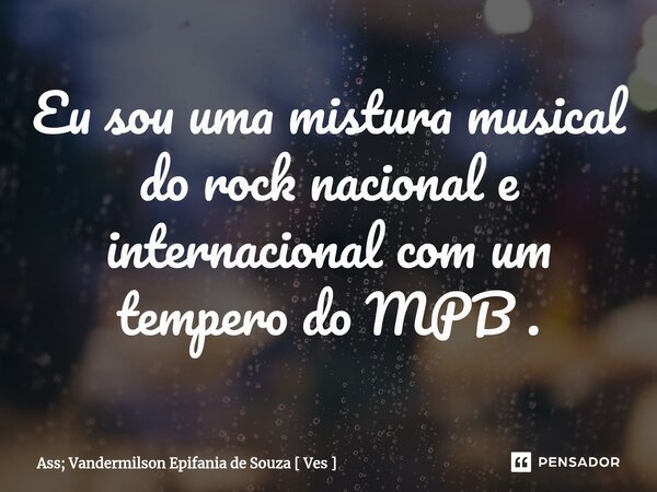⁠Eu sou uma mistura musical do rock nacional e internacional com um tempero do MPB .... Frase de Ass; Vandermilson Epifania de Souza  Ves.