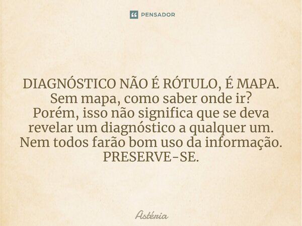⁠ DIAGNÓSTICO NÃO É RÓTULO, É MAPA. Sem mapa, como saber onde ir? Porém, isso não significa que se deva revelar um diagnóstico a qualquer um. Nem todos farão bo... Frase de Astéria.