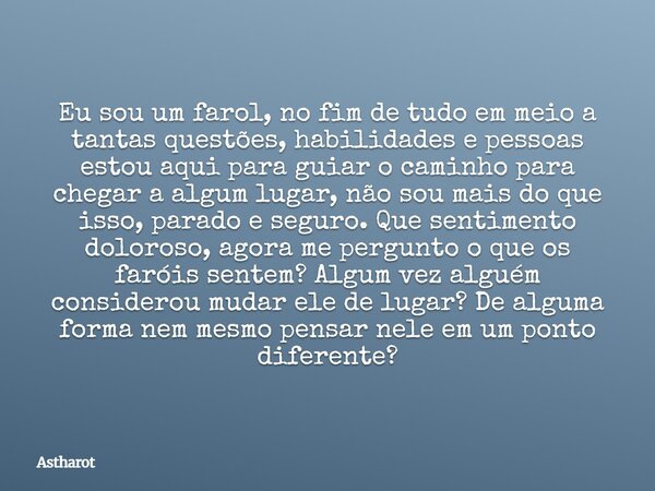 Eu sou um farol, no fim de tudo em meio a tantas questões, habilidades e pessoas estou aqui para guiar o caminho para chegar a algum lugar, não sou mais do que ... Frase de Astharot.