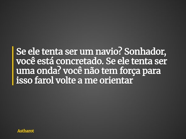 Se ele tenta ser um navio? Sonhador, você está concretado. Se ele tenta ser uma onda? você não tem força para isso farol volte a me orientar... Frase de Astharot.