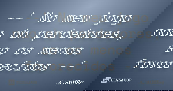 --' No meu jogo nao ah perdedores, so os menos favorecidos --'... Frase de A. Stiffler.