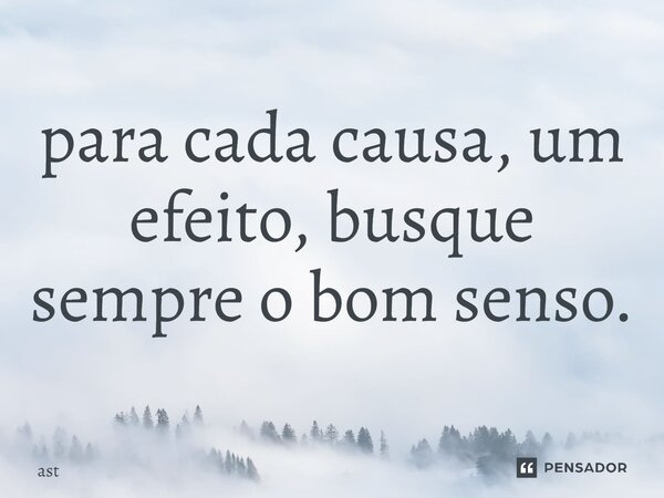 ⁠para cada causa, um efeito, busque sempre o bom senso.... Frase de ast.
