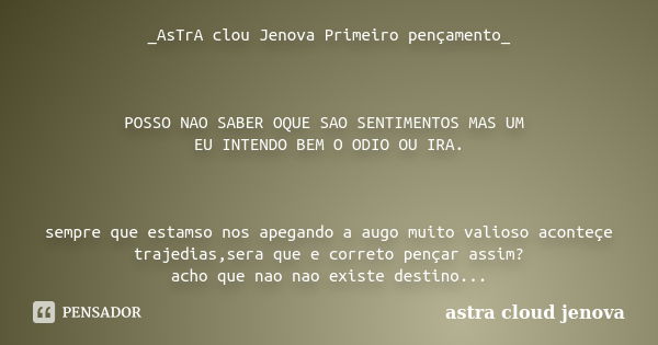 _AsTrA clou Jenova Primeiro pençamento_ POSSO NAO SABER OQUE SAO SENTIMENTOS MAS UM EU INTENDO BEM O ODIO OU IRA. sempre que estamso nos apegando a augo muito v... Frase de astra cloud jenova.