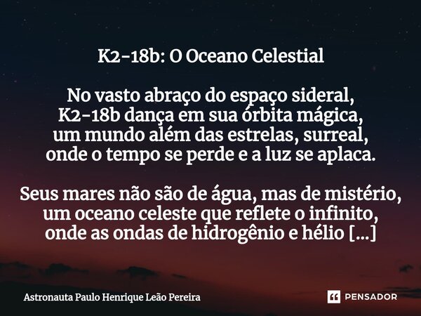 K2-18b: O Oceano Celestial No vasto abraço do espaço sideral, K2-18b dança em sua órbita mágica, um mundo além das estrelas, surreal, onde o tempo se perde e a ... Frase de Astronauta Paulo Henrique Leão Pereira.