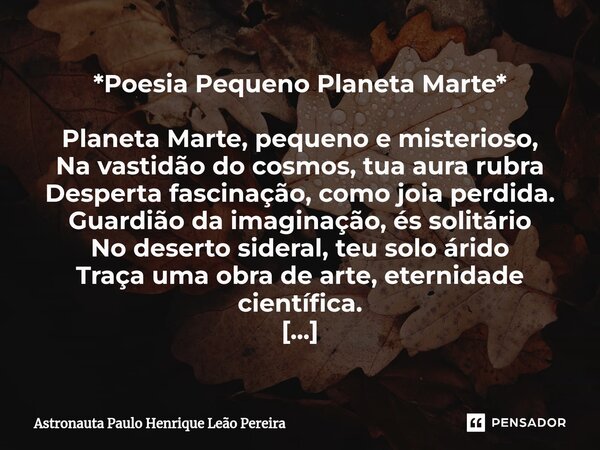 *Poesia Pequeno Planeta Marte* Planeta Marte, pequeno e misterioso, Na vastidão do cosmos, tua aura rubra Desperta fascinação, como joia perdida. Guardião da im... Frase de Astronauta Paulo Henrique Leão Pereira.