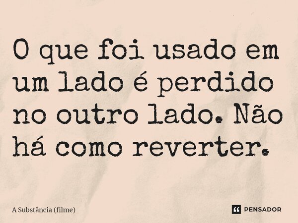 ⁠O que foi usado em um lado é perdido no outro lado. Não há como reverter.... Frase de A Substância (filme).