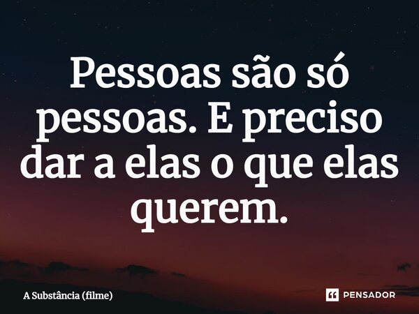⁠Pessoas são só pessoas. E preciso dar a elas o que elas querem.... Frase de A Substância (filme).