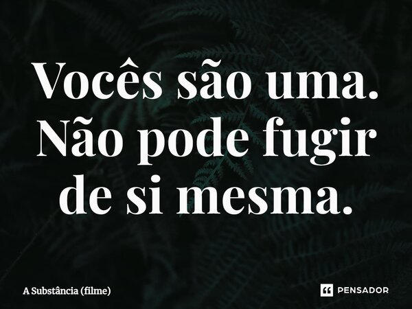 ⁠Vocês são uma. Não pode fugir de si mesma.... Frase de A Substância (filme).