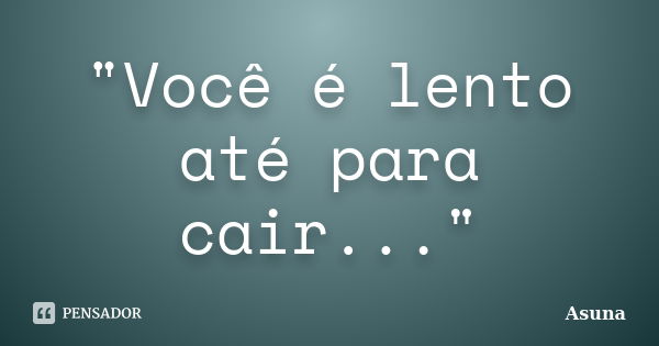 "Você é lento até para cair..."... Frase de Asuna.