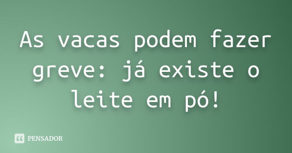 As vacas podem fazer greve: já existe o leite em pó!