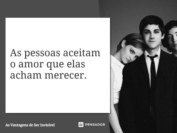 ⁠As pessoas aceitam o amor que elas acham merecer.... Frase de As Vantagens de Ser Invisível.
