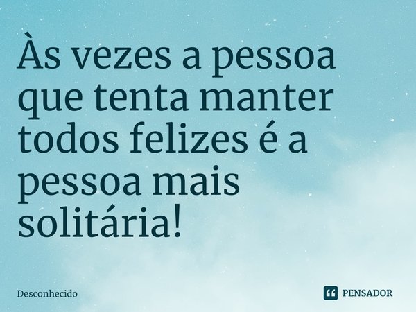 Às vezes a pessoa que tenta manter todos felizes é a pessoa mais solitária!⁠