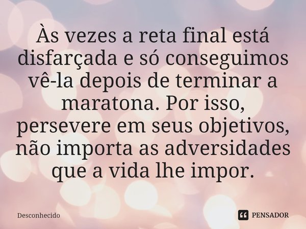 ⁠Às vezes a reta final está disfarçada e só conseguimos vê-la depois de terminar a maratona. Por isso, persevere em seus objetivos, não importa as adversidades 