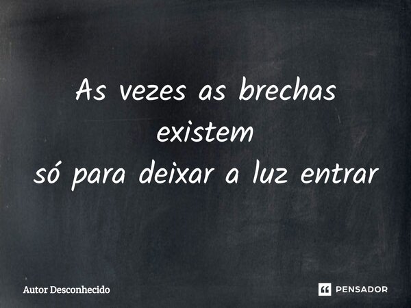 ⁠As vezes as brechas existem só para deixar a luz entrar... Frase de Autor desconhecido.