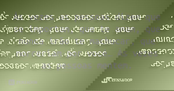 Às vezes as pessoas dizem que se importam, que te amam, que nunca irão te machucar, que morreriam por você… Às vezes as pessoas mentem.