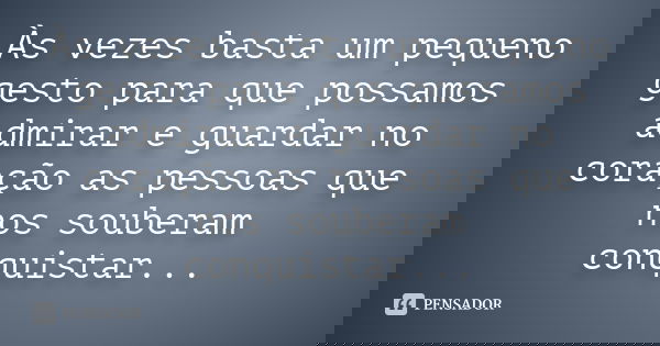 Às vezes basta um pequeno gesto para que possamos admirar e guardar no coração as pessoas que nos souberam conquistar...