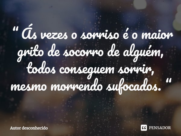 ⁠ “ Ás vezes o sorriso é o maior grito de socorro de alguém, todos conseguem sorrir, mesmo morrendo sufocados. “... Frase de Autor desconhecido.