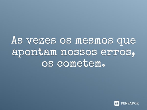 As vezes os mesmos que apontam nossos erros, os cometem.⁠