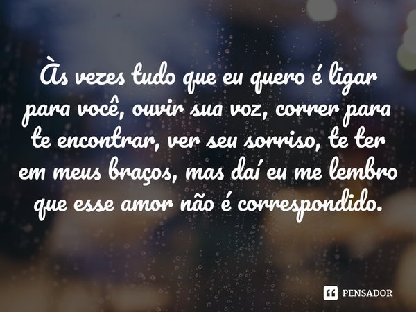 ⁠Às vezes tudo que eu quero é ligar para você, ouvir sua voz, correr para te encontrar, ver seu sorriso, te ter em meus braços, mas daí eu me lembro que esse am
