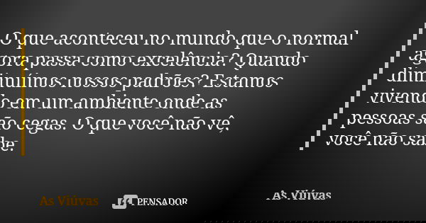 O que aconteceu no mundo que o normal agora passa como excelência? Quando diminuímos nossos padrões? Estamos vivendo em um ambiente onde as pessoas são cegas. O... Frase de As Viúvas.