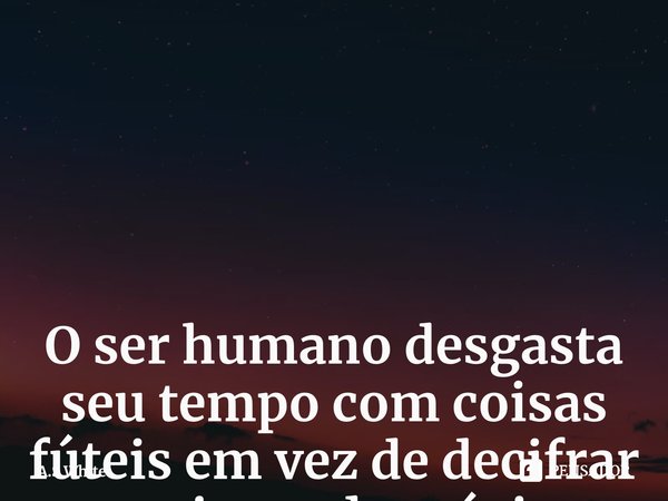 O ser humano desgasta seu tempo com coisas fúteis em vez de decifrar o enigma da música ⁠... Frase de A.S White.