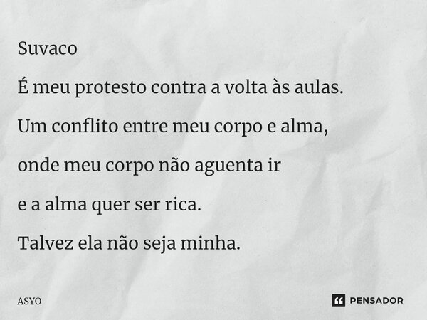 ⁠Suvaco É meu protesto contra a volta às aulas. Um conflito entre meu corpo e alma, onde meu corpo não aguenta ir e a alma quer ser rica. Talvez ela não seja mi... Frase de ASYO.