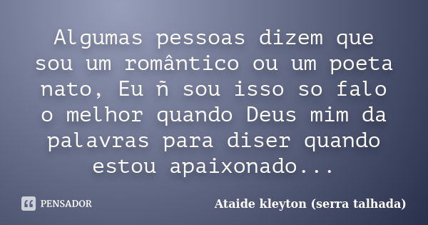 Algumas pessoas dizem que sou um romântico ou um poeta nato, Eu ñ sou isso so falo o melhor quando Deus mim da palavras para diser quando estou apaixonado...... Frase de Ataide kleyton (serra talhada).