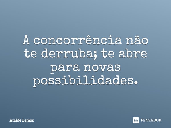 ⁠A concorrência não tederruba; te abre paranovas possibilidades.... Frase de Ataíde Lemos.