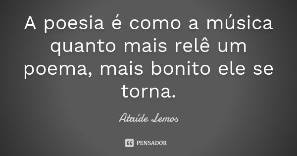 A poesia é como a música quanto mais relê um poema, mais bonito ele se torna.... Frase de Ataíde Lemos.