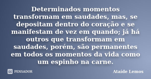 Determinados momentos transformam em saudades, mas, se depositam dentro do coração e se manifestam de vez em quando; já há outros que transformam em saudades, p... Frase de Ataíde Lemos.