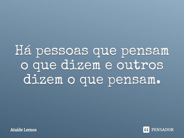 ⁠Há pessoas que pensam o que dizem e outros dizem o que pensam.... Frase de Ataíde Lemos.