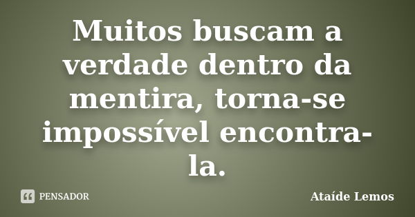 Muitos buscam a verdade dentro da mentira, torna-se impossível encontra-la.... Frase de Ataíde Lemos.