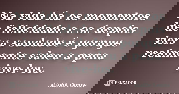 Na vida há os momentos de felicidade e se depois vier a saudade é porque realmente valeu a pena vive-los.... Frase de Ataíde Lemos.