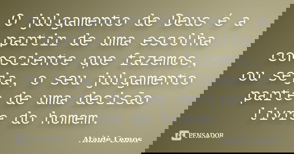 O julgamento de Deus é a partir de uma escolha consciente que fazemos, ou seja, o seu julgamento parte de uma decisão livre do homem.... Frase de Ataíde Lemos.
